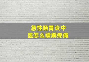 急性肠胃炎中医怎么缓解疼痛