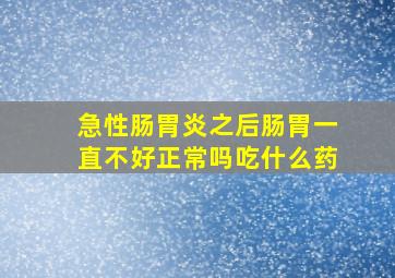 急性肠胃炎之后肠胃一直不好正常吗吃什么药