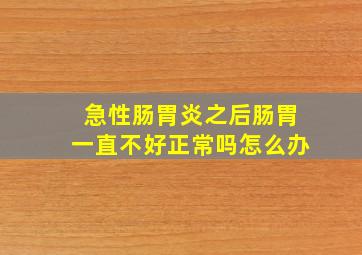 急性肠胃炎之后肠胃一直不好正常吗怎么办