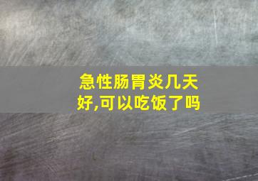 急性肠胃炎几天好,可以吃饭了吗