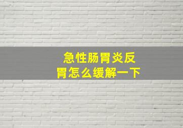 急性肠胃炎反胃怎么缓解一下