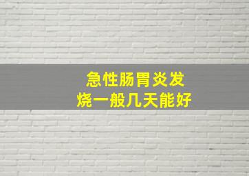 急性肠胃炎发烧一般几天能好