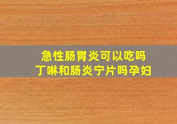 急性肠胃炎可以吃吗丁啉和肠炎宁片吗孕妇