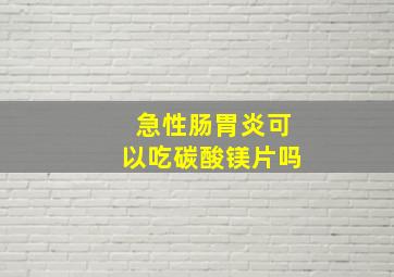 急性肠胃炎可以吃碳酸镁片吗