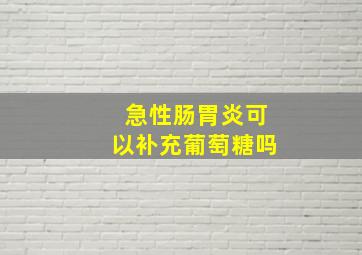 急性肠胃炎可以补充葡萄糖吗