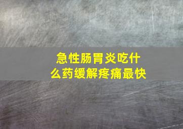 急性肠胃炎吃什么药缓解疼痛最快