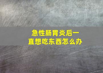 急性肠胃炎后一直想吃东西怎么办