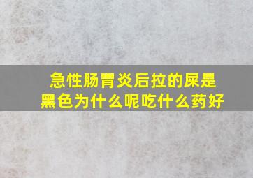 急性肠胃炎后拉的屎是黑色为什么呢吃什么药好