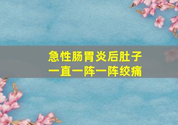 急性肠胃炎后肚子一直一阵一阵绞痛