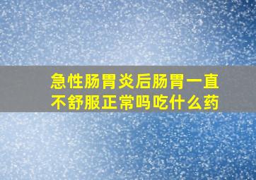 急性肠胃炎后肠胃一直不舒服正常吗吃什么药