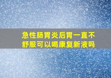 急性肠胃炎后胃一直不舒服可以喝康复新液吗