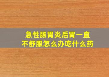 急性肠胃炎后胃一直不舒服怎么办吃什么药