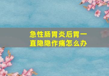 急性肠胃炎后胃一直隐隐作痛怎么办