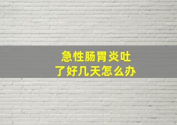 急性肠胃炎吐了好几天怎么办