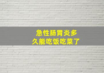 急性肠胃炎多久能吃饭吃菜了