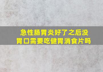 急性肠胃炎好了之后没胃口需要吃健胃消食片吗