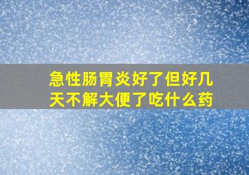 急性肠胃炎好了但好几天不解大便了吃什么药