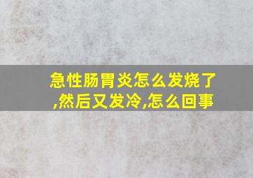 急性肠胃炎怎么发烧了,然后又发冷,怎么回事