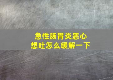 急性肠胃炎恶心想吐怎么缓解一下