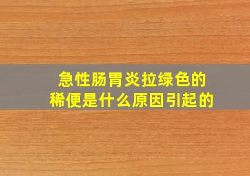 急性肠胃炎拉绿色的稀便是什么原因引起的