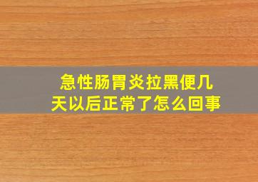 急性肠胃炎拉黑便几天以后正常了怎么回事