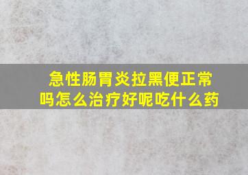 急性肠胃炎拉黑便正常吗怎么治疗好呢吃什么药