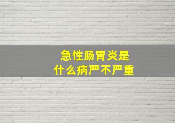 急性肠胃炎是什么病严不严重