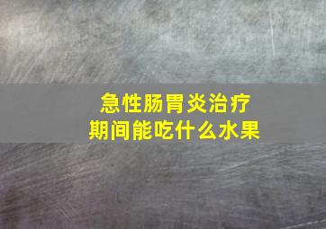 急性肠胃炎治疗期间能吃什么水果