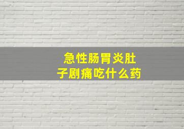 急性肠胃炎肚子剧痛吃什么药