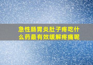 急性肠胃炎肚子疼吃什么药最有效缓解疼痛呢