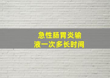 急性肠胃炎输液一次多长时间