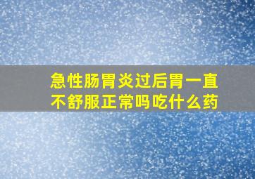 急性肠胃炎过后胃一直不舒服正常吗吃什么药