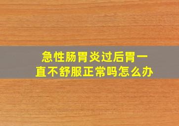 急性肠胃炎过后胃一直不舒服正常吗怎么办