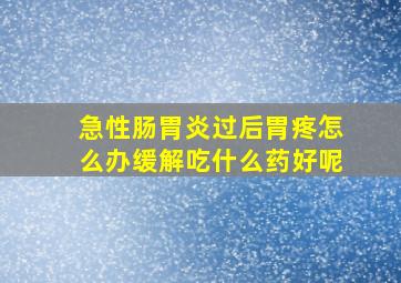 急性肠胃炎过后胃疼怎么办缓解吃什么药好呢