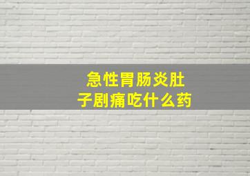 急性胃肠炎肚子剧痛吃什么药