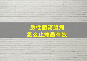 急性腹泻腹痛怎么止痛最有效