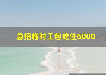 急招临时工包吃住6000