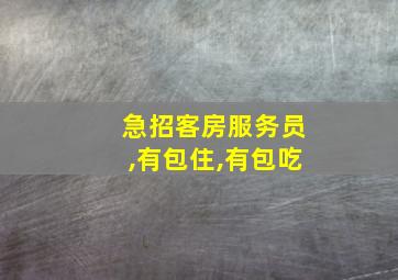 急招客房服务员,有包住,有包吃