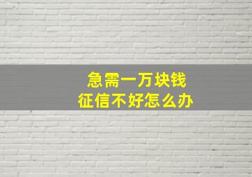 急需一万块钱征信不好怎么办