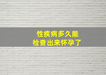 性疾病多久能检查出来怀孕了