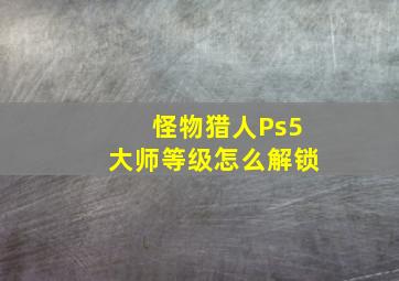 怪物猎人Ps5大师等级怎么解锁