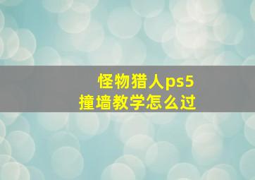 怪物猎人ps5撞墙教学怎么过