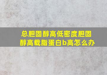 总胆固醇高低密度胆固醇高载脂蛋白b高怎么办