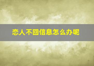 恋人不回信息怎么办呢