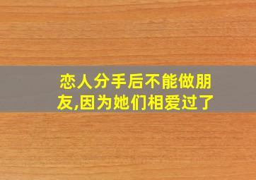 恋人分手后不能做朋友,因为她们相爱过了