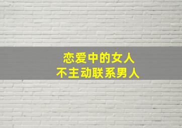 恋爱中的女人不主动联系男人