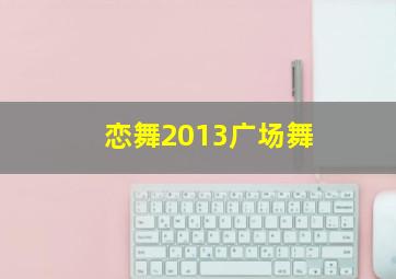 恋舞2013广场舞