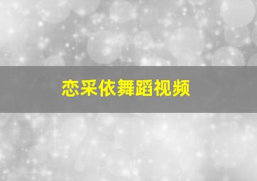 恋采依舞蹈视频