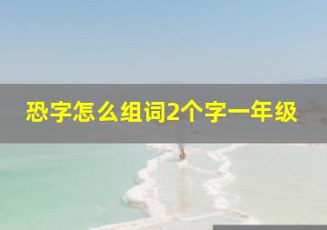 恐字怎么组词2个字一年级