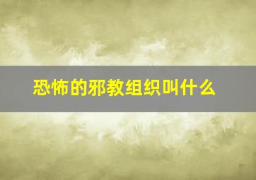 恐怖的邪教组织叫什么